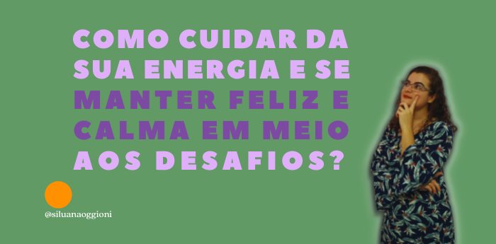 Como cuidar da sua energia e se manter feliz e calma em meio aos desafios?